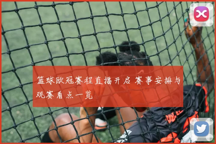 篮球欧冠赛程直播开启 赛事安排与观赛看点一览