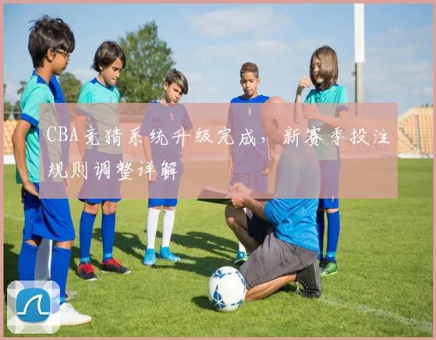 CBA竞猜系统升级完成,新赛季投注规则调整详解