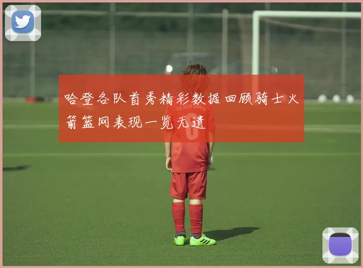 哈登各队首秀精彩数据回顾骑士火箭篮网表现一览无遗