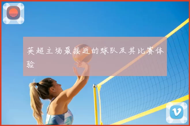 英超主场最接近的球队及其比赛体验