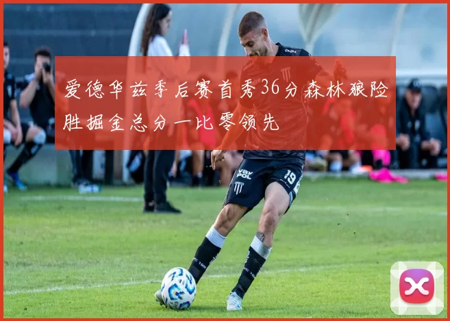 爱德华兹季后赛首秀36分森林狼险胜掘金总分一比零领先