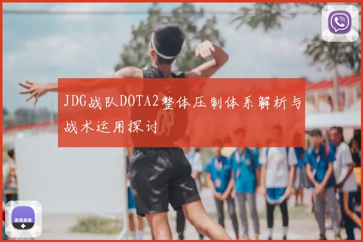 JDG战队DOTA2整体压制体系解析与战术运用探讨