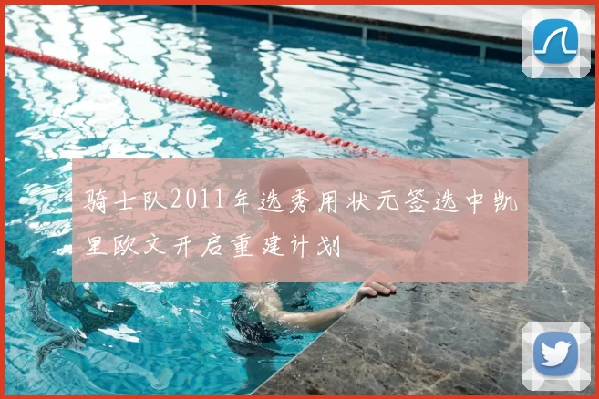 骑士队2011年选秀用状元签选中凯里欧文开启重建计划