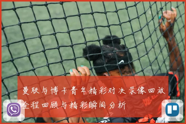 曼联与博卡青年精彩对决录像回放全程回顾与精彩瞬间分析