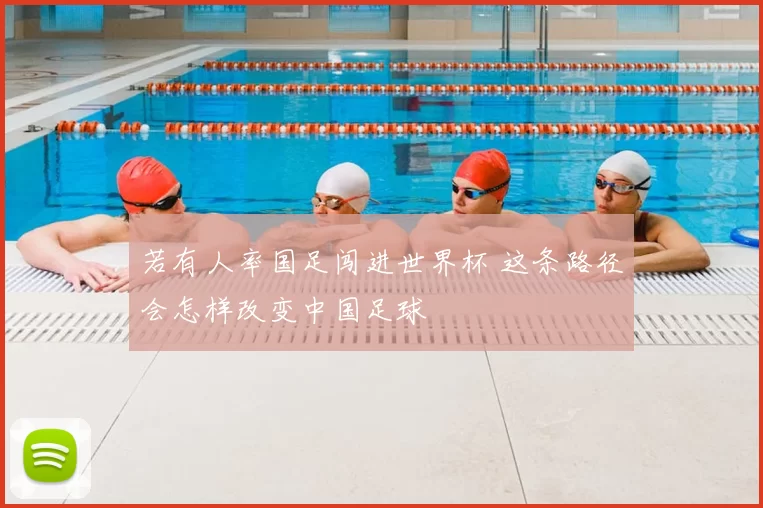 若有人率国足闯进世界杯 这条路径会怎样改变中国足球