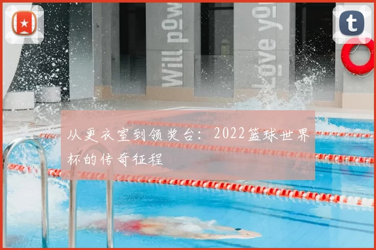 从更衣室到领奖台：2022篮球世界杯的传奇征程