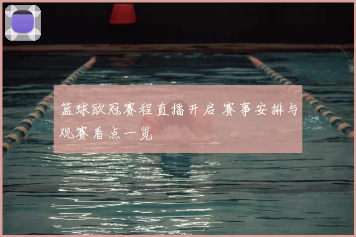 篮球欧冠赛程直播开启 赛事安排与观赛看点一览