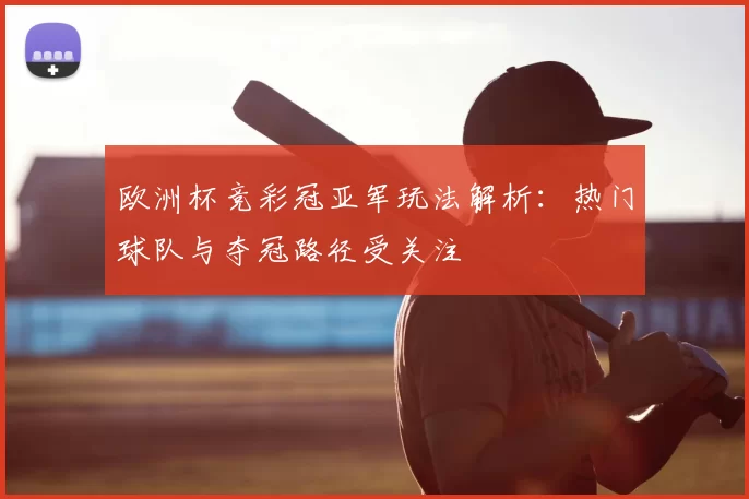 欧洲杯竞彩冠亚军玩法解析：热门球队与夺冠路径受关注