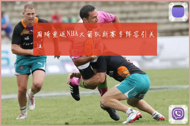 周琦重返NBA火箭队新赛季阵容引关注
