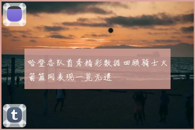 哈登各队首秀精彩数据回顾骑士火箭篮网表现一览无遗