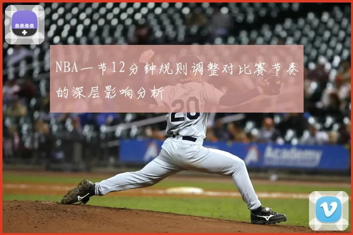 NBA一节12分钟规则调整对比赛节奏的深层影响分析