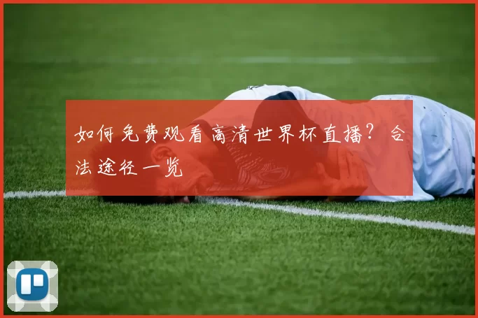 如何免费观看高清世界杯直播？合法途径一览