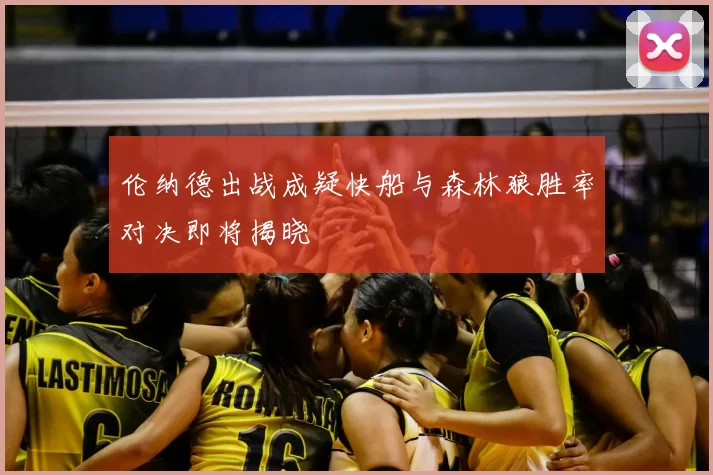 伦纳德出战成疑快船与森林狼胜率对决即将揭晓