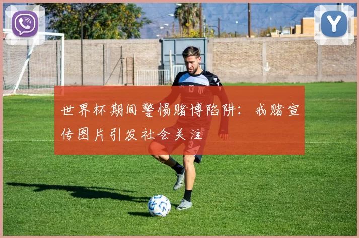 世界杯期间警惕赌博陷阱:戒赌宣传图片引发社会关注
