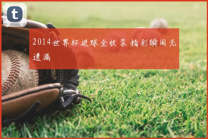 2014世界杯进球全收录 精彩瞬间无遗漏