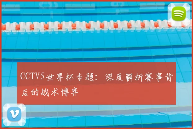 CCTV5世界杯专题:深度解析赛事背后的战术博弈