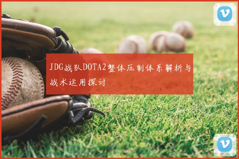 JDG战队DOTA2整体压制体系解析与战术运用探讨