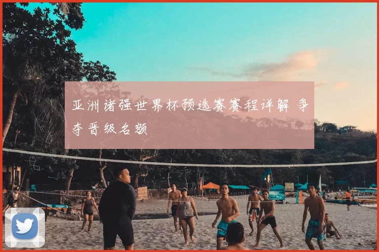 亚洲诸强世界杯预选赛赛程详解 争夺晋级名额