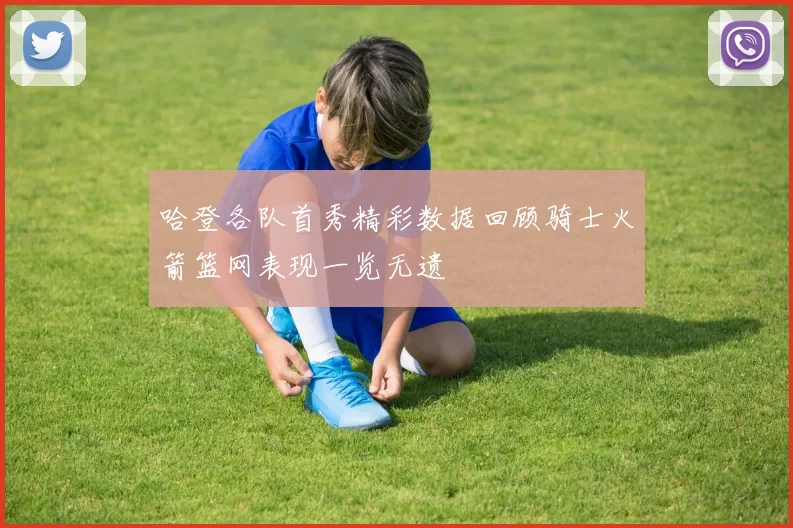 哈登各队首秀精彩数据回顾骑士火箭篮网表现一览无遗