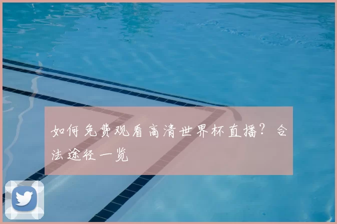 如何免费观看高清世界杯直播?合法途径一览