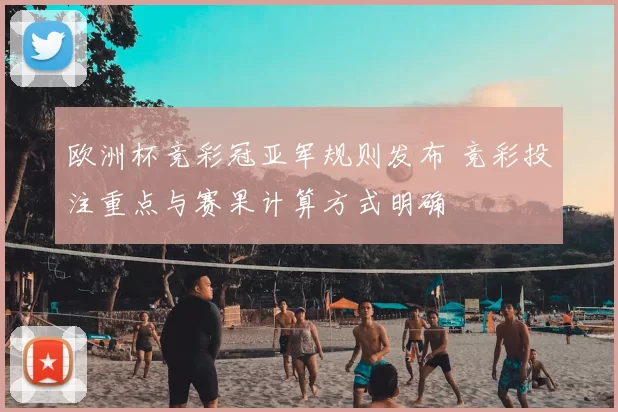 欧洲杯竞彩冠亚军规则发布 竞彩投注重点与赛果计算方式明确