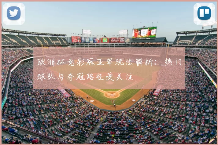 欧洲杯竞彩冠亚军玩法解析：热门球队与夺冠路径受关注