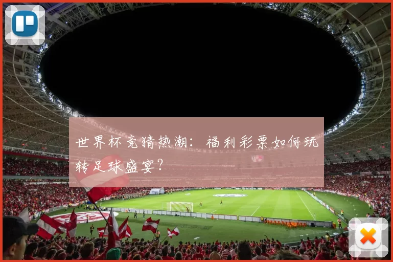 世界杯竞猜热潮：福利彩票如何玩转足球盛宴？
