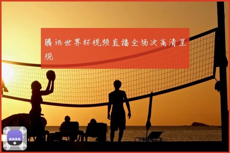 腾讯世界杯视频直播全场次高清呈现