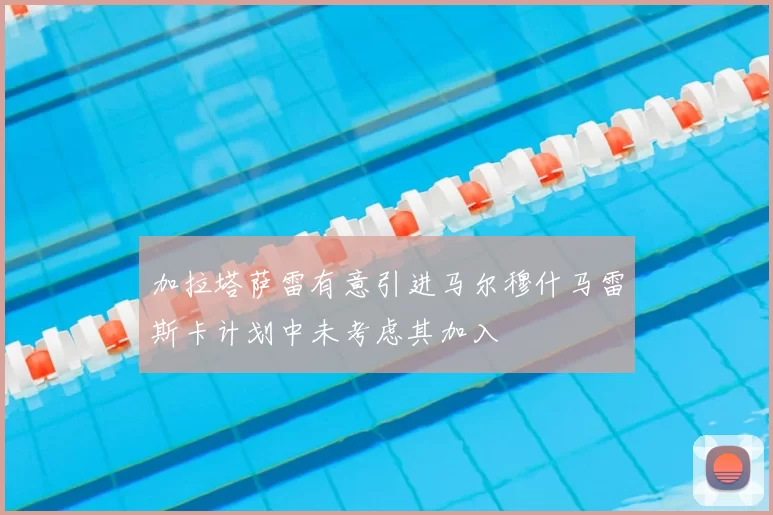 加拉塔萨雷有意引进马尔穆什马雷斯卡计划中未考虑其加入