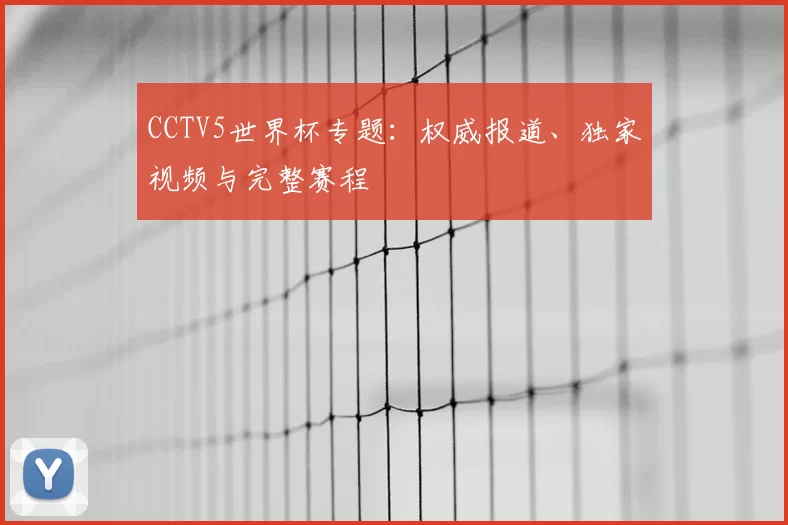 CCTV5世界杯专题：权威报道、独家视频与完整赛程