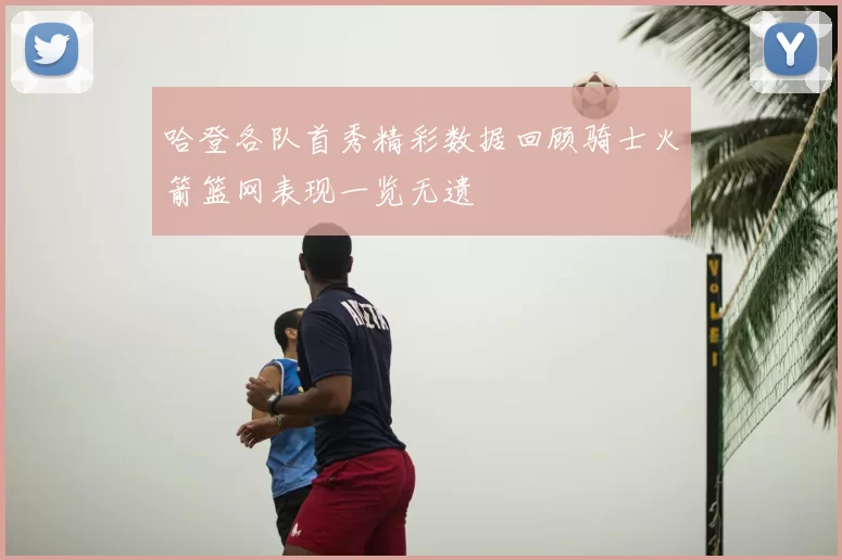 哈登各队首秀精彩数据回顾骑士火箭篮网表现一览无遗