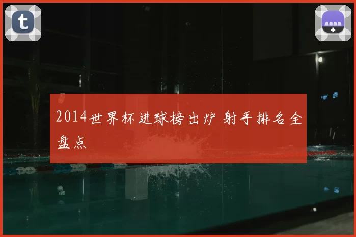 2014世界杯进球榜出炉 射手排名全盘点