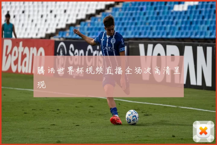 腾讯世界杯视频直播全场次高清呈现