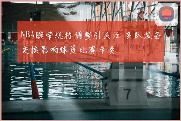 NBA腕带规格调整引关注 多队装备更换影响球员比赛节奏