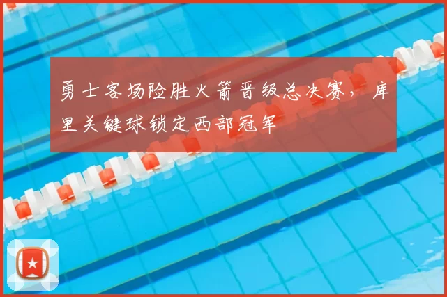 勇士客场险胜火箭晋级总决赛，库里关键球锁定西部冠军