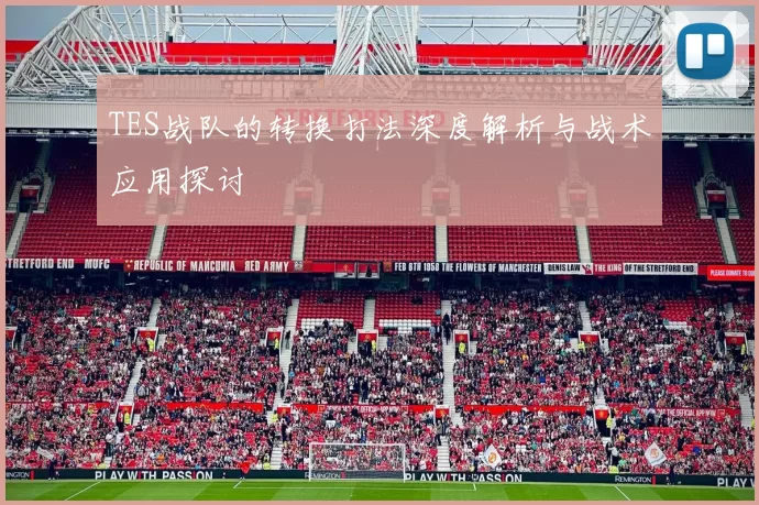 TES战队的转换打法深度解析与战术应用探讨