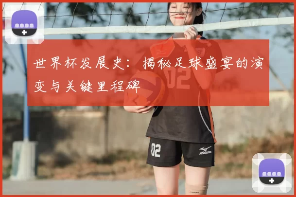 世界杯发展史：揭秘足球盛宴的演变与关键里程碑