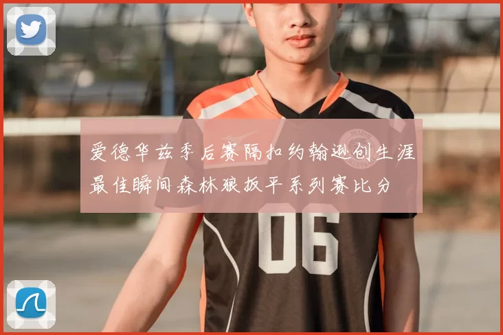 爱德华兹季后赛隔扣约翰逊创生涯最佳瞬间森林狼扳平系列赛比分
