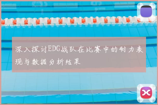 深入探讨EDG战队在比赛中的耐力表现与数据分析结果