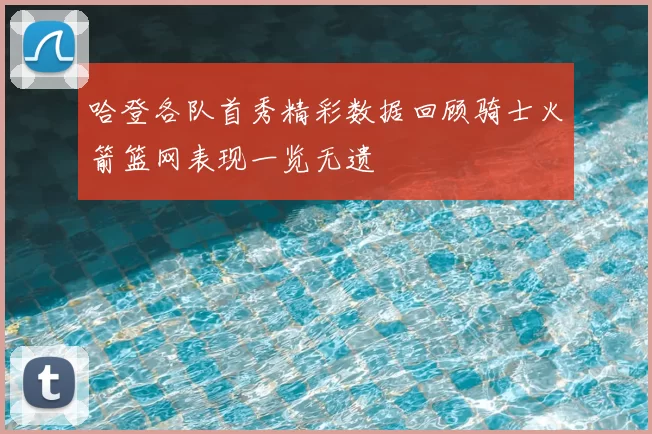 哈登各队首秀精彩数据回顾骑士火箭篮网表现一览无遗