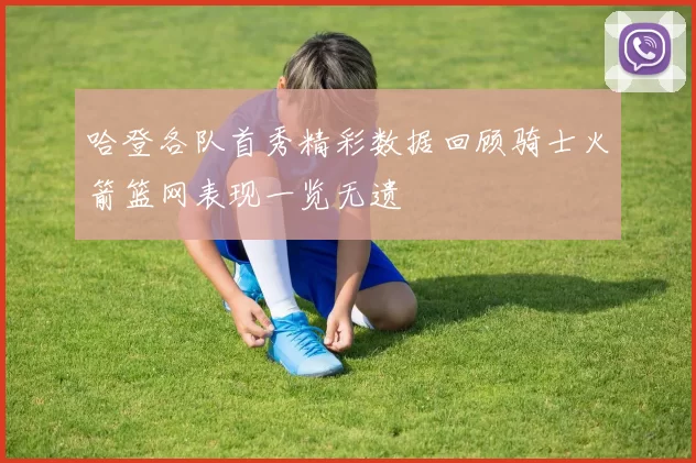哈登各队首秀精彩数据回顾骑士火箭篮网表现一览无遗