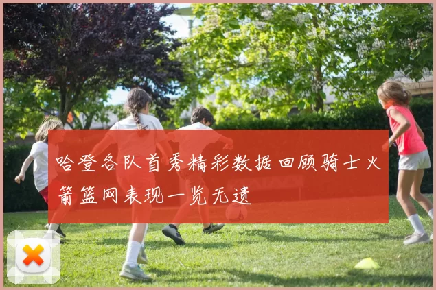 哈登各队首秀精彩数据回顾骑士火箭篮网表现一览无遗