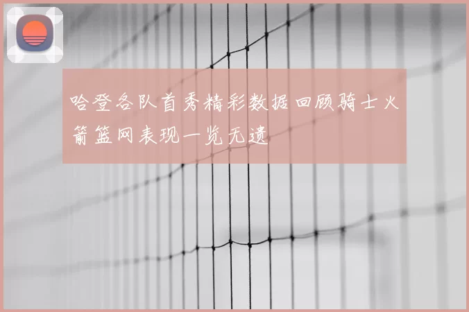 哈登各队首秀精彩数据回顾骑士火箭篮网表现一览无遗