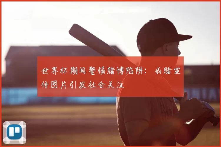 世界杯期间警惕赌博陷阱:戒赌宣传图片引发社会关注