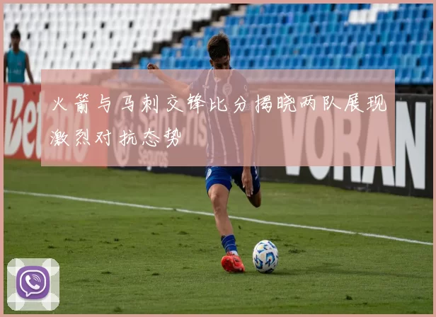 火箭与马刺交锋比分揭晓两队展现激烈对抗态势