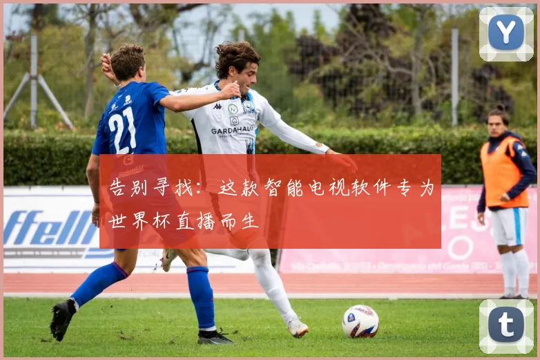 告别寻找：这款智能电视软件专为世界杯直播而生