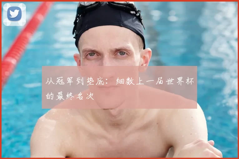 从冠军到垫底:细数上一届世界杯的最终名次