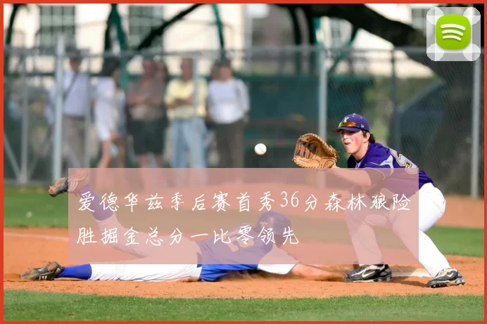 爱德华兹季后赛首秀36分森林狼险胜掘金总分一比零领先