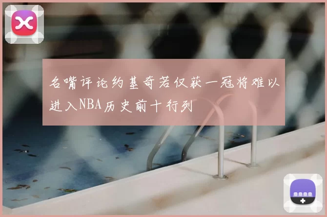 名嘴评论约基奇若仅获一冠将难以进入NBA历史前十行列