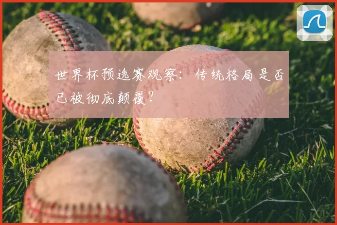世界杯预选赛观察：传统格局是否已被彻底颠覆？